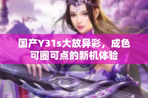 国产Y31s大放异彩，成色可圈可点的新机体验