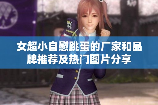 女超小自慰跳蛋的厂家和品牌推荐及热门图片分享