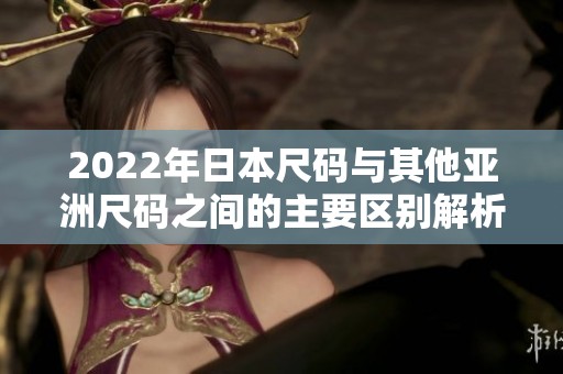 2022年日本尺码与其他亚洲尺码之间的主要区别解析