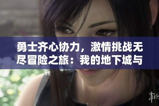 勇士齐心协力，激情挑战无尽冒险之旅：我的地下城与勇士游戏日记