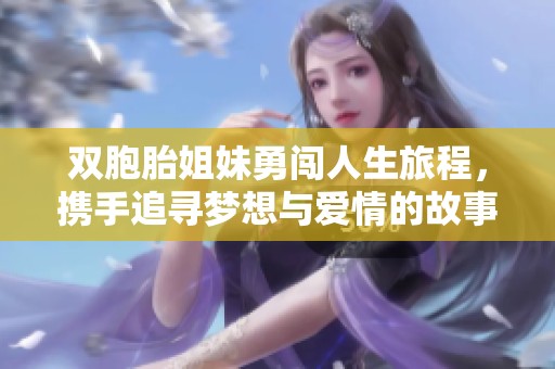 双胞胎姐妹勇闯人生旅程，携手追寻梦想与爱情的故事