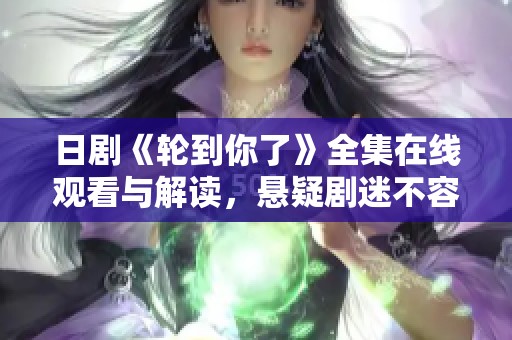 日剧《轮到你了》全集在线观看与解读，悬疑剧迷不容错过