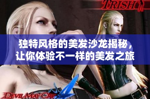 独特风格的美发沙龙揭秘，让你体验不一样的美发之旅