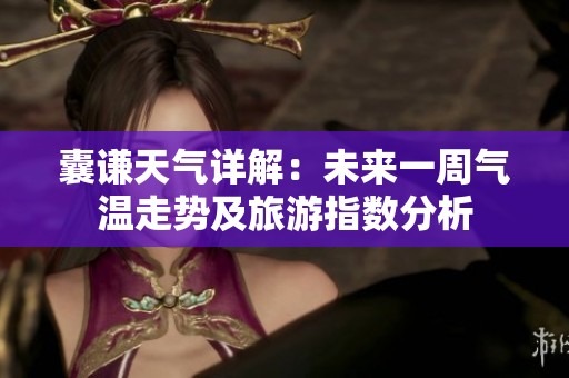 囊谦天气详解：未来一周气温走势及旅游指数分析