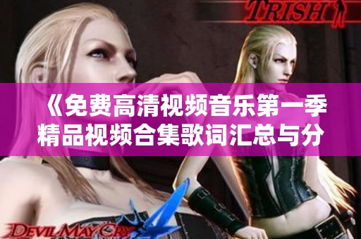 《免费高清视频音乐第一季精品视频合集歌词汇总与分享》