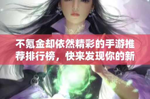 不氪金却依然精彩的手游推荐排行榜，快来发现你的新宠游戏