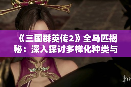 《三国群英传2》全马匹揭秘：深入探讨多样化种类与独特特性