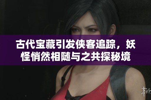 古代宝藏引发侠客追踪，妖怪悄然相随与之共探秘境