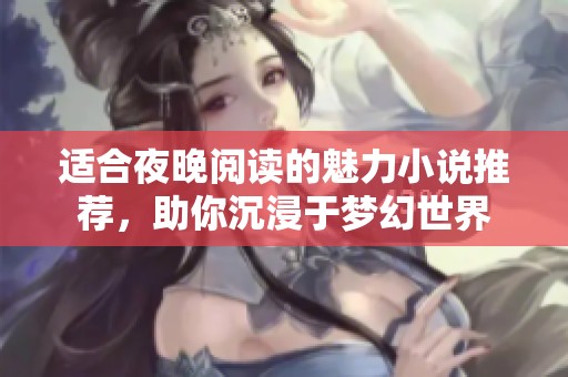 适合夜晚阅读的魅力小说推荐，助你沉浸于梦幻世界