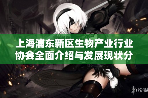 上海浦东新区生物产业行业协会全面介绍与发展现状分析