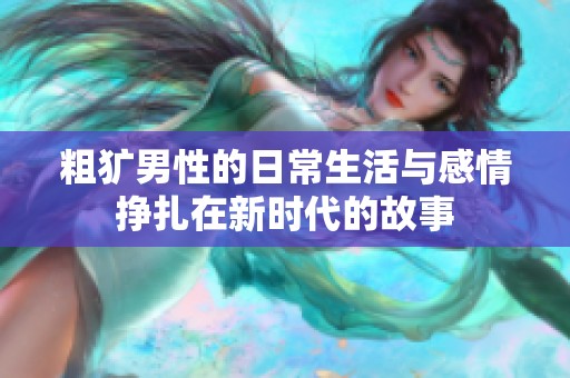 粗犷男性的日常生活与感情挣扎在新时代的故事