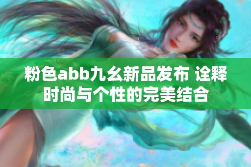 粉色abb九幺新品发布 诠释时尚与个性的完美结合