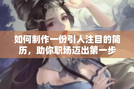 如何制作一份引人注目的简历，助你职场迈出第一步