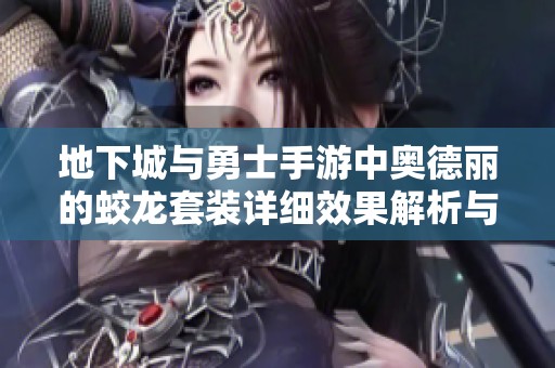 地下城与勇士手游中奥德丽的蛟龙套装详细效果解析与使用推荐