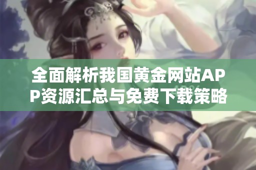全面解析我国黄金网站APP资源汇总与免费下载策略