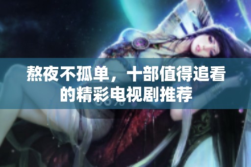 熬夜不孤单，十部值得追看的精彩电视剧推荐