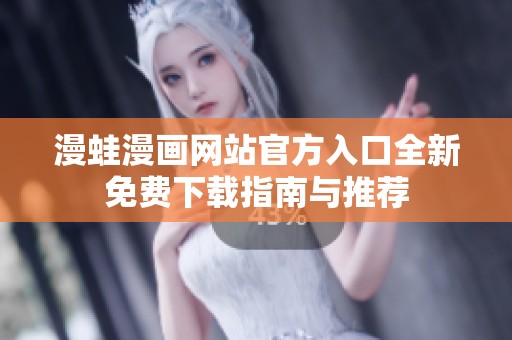 漫蛙漫画网站官方入口全新免费下载指南与推荐