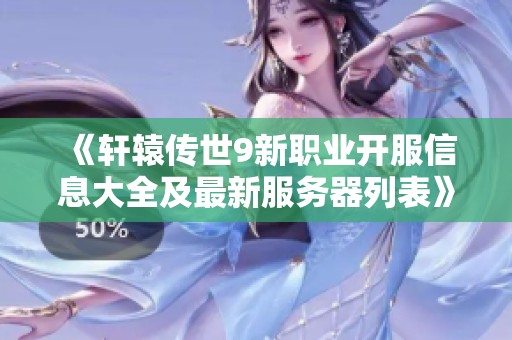 《轩辕传世9新职业开服信息大全及最新服务器列表》