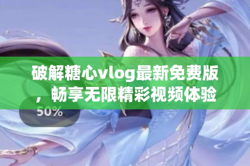 破解糖心vlog最新免费版，畅享无限精彩视频体验