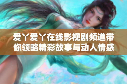 爱丫爱丫在线影视剧频道带你领略精彩故事与动人情感