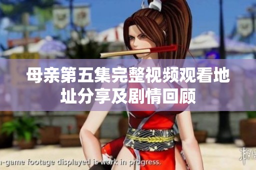 母亲第五集完整视频观看地址分享及剧情回顾