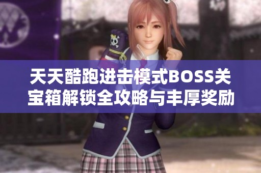 天天酷跑进击模式BOSS关宝箱解锁全攻略与丰厚奖励详解