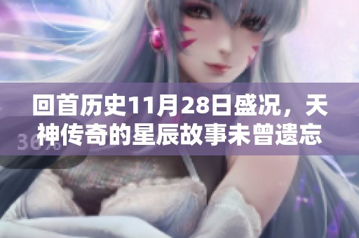回首历史11月28日盛况，天神传奇的星辰故事未曾遗忘