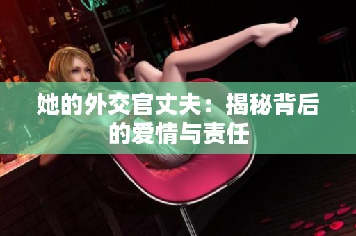 她的外交官丈夫：揭秘背后的爱情与责任
