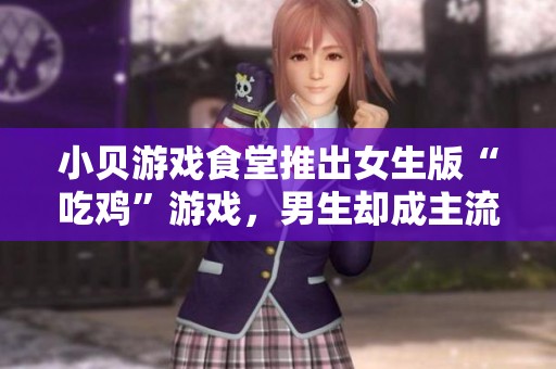 小贝游戏食堂推出女生版“吃鸡”游戏，男生却成主流玩家