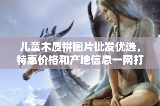 儿童木质拼图片批发优选，特惠价格和产地信息一网打尽
