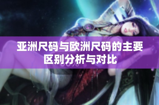 亚洲尺码与欧洲尺码的主要区别分析与对比