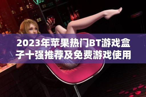 2023年苹果热门BT游戏盒子十强推荐及免费游戏使用指南