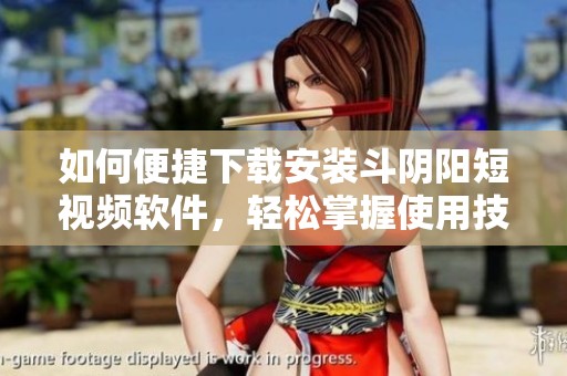 如何便捷下载安装斗阴阳短视频软件，轻松掌握使用技巧