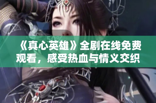 《真心英雄》全剧在线免费观看，感受热血与情义交织的感人故事