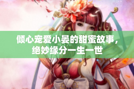倾心宠爱小晏的甜蜜故事，绝妙缘分一生一世