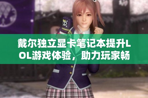戴尔独立显卡笔记本提升LOL游戏体验，助力玩家畅快对战