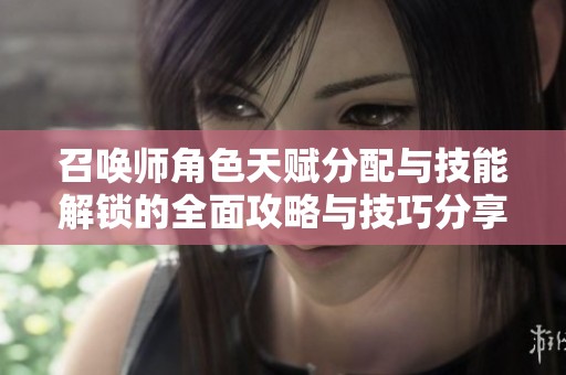 召唤师角色天赋分配与技能解锁的全面攻略与技巧分享