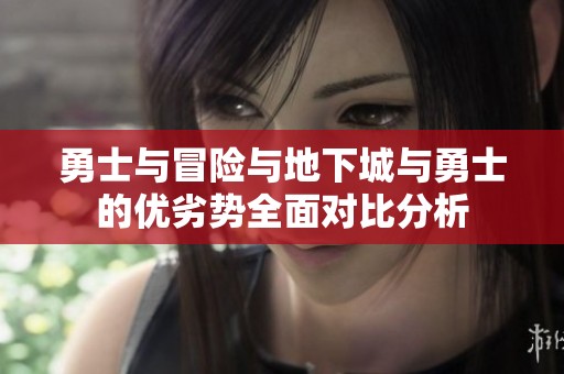 勇士与冒险与地下城与勇士的优劣势全面对比分析