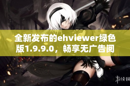 全新发布的ehviewer绿色版1.9.9.0，畅享无广告阅读体验