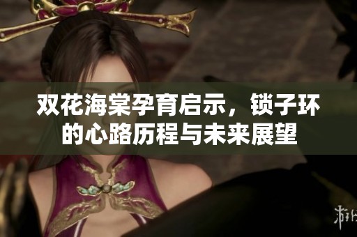 双花海棠孕育启示，锁子环的心路历程与未来展望