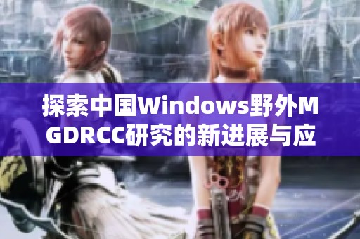 探索中国Windows野外MGDRCC研究的新进展与应用前景