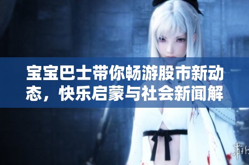 宝宝巴士带你畅游股市新动态，快乐启蒙与社会新闻解析