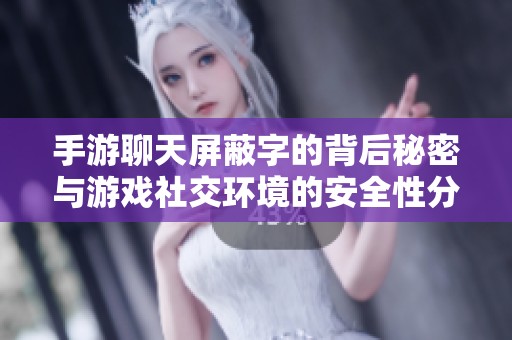 手游聊天屏蔽字的背后秘密与游戏社交环境的安全性分析