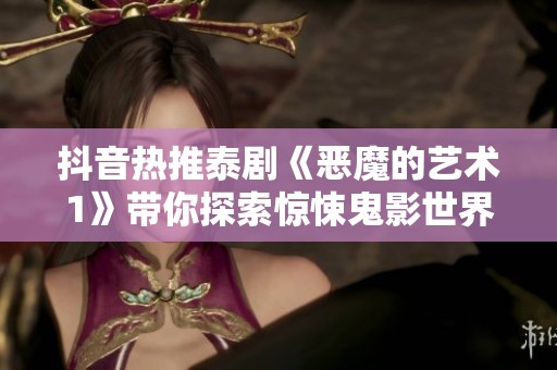 抖音热推泰剧《恶魔的艺术1》带你探索惊悚鬼影世界