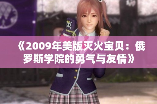 《2009年美版灭火宝贝：俄罗斯学院的勇气与友情》