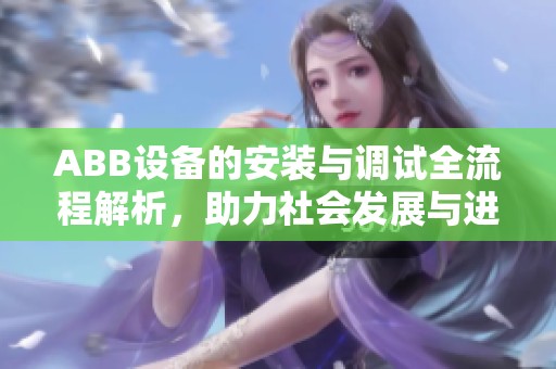 ABB设备的安装与调试全流程解析，助力社会发展与进步