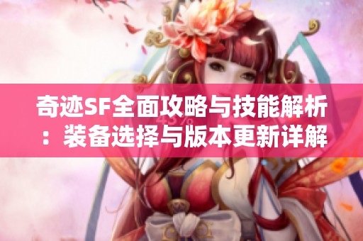 奇迹SF全面攻略与技能解析：装备选择与版本更新详解