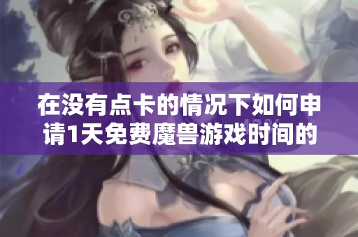 在没有点卡的情况下如何申请1天免费魔兽游戏时间的方法分享