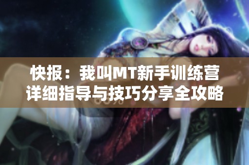 快报：我叫MT新手训练营详细指导与技巧分享全攻略