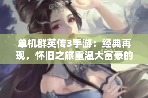 单机群英传3手游：经典再现，怀旧之旅重温大富豪的传奇魅力